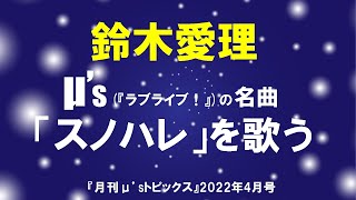 鈴木愛理さん、μ’s(『ラブライブ！』)の名曲「スノハレ」を歌う 他【 月刊μ’s(ミューズ)トピックス』2022年4月号】『ラブライブ！』