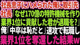 【スカッとする話】社長息子にハメられクビになった俺。取引先社長「なぜ170億の特許機械を作り業界1位に貢献した君が退職を？」俺「中卒は恥だと」→速攻、取引先に転職し業界1位を奪還した結果w