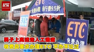 男子上高速走人工通道,收费员要求办理ETC 不办不让过.