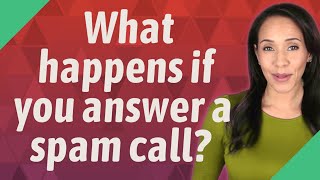 What happens if you answer a spam call?