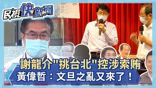 快新聞／謝龍介「挑台北」控涉索賄　黃偉哲：文旦之亂又來了！研議提訴訟－民視新聞