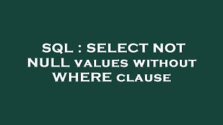 SQL : SELECT NOT NULL values without WHERE clause