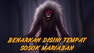 BENARKAH DISINI TEMPAT SOSOK MARIABAN