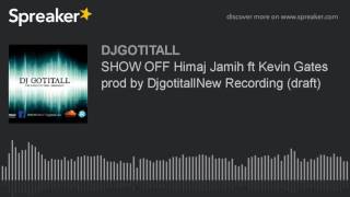 SHOW OFF Himaj Jamih ft Kevin Gates prod by DjgotitallNew Recording (draft) (made with Spreaker)