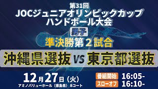 【男子｜準決勝第2試合｜沖縄県選抜 vs 東京都選抜｜2022年12月27日】第31回JOCジュニアオリンピックカップ ハンドボール大会｜アミノバリューホール Bコート