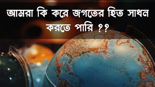 আমরা কি করে জগতের হিত সাধন করতে পারি ??