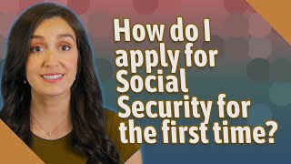 How do I apply for Social Security for the first time?