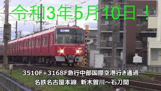 令和3年5月10日！3510F+3168F急行中部国際空港行き通過　名鉄名古屋本線　新木曽川～石刀間