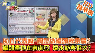 【大新聞大爆卦】助日代表喊 鳳梨做罐頭救果農?罐頭產地在東南亞 遠水能救近火? 精華版