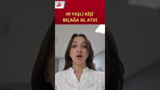 Bakıda 41 yaşlı oğlanı bıçaqlayan şəxs saxlanıldı