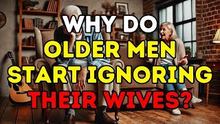 MUST WATCH! Let me explain Why Do Older Men Start Ignoring Their Wives?