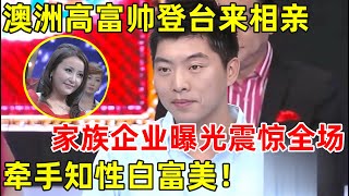 都市男女相亲记｜澳洲高富帅来相亲!家族企业曝光引主持人惊叹不已,牵手知性美女