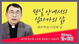 현실 안에서의 십자가의 삶 [일상 안에서의 빛의 여정] 제37주간 다섯째날 | 예수회 정구평 신부 | 로욜라의 이냐시오 성인