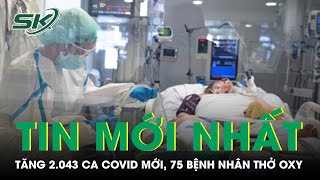 Ngày 17/5: Tăng 2.043 Ca COVID-19 Mới, 75 Bệnh Nhân Đang Thở Oxy | SKĐS