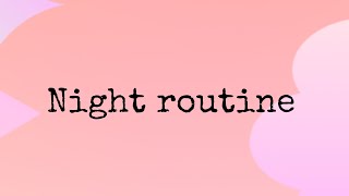 My night routine (sorry it’s really cringe it’s my first one)