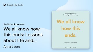 We all know how this ends: Lessons about life… by Anna Lyons · Audiobook preview