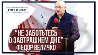 Проповедь - «Не заботьтесь о завтрашнем дне» / Федор Величко