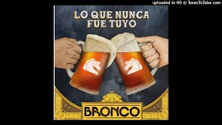 Bronco - Lo Que Nunca Fue Tuyo.