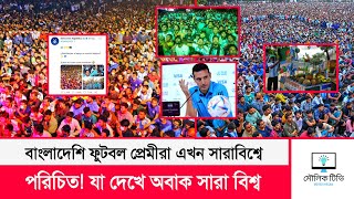 বাংলাদেশি ফুটবল ভক্তদের দেখে সারাবিশ্ব অবাক😯 | Bangladesh Football supporter | Argentina