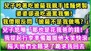 兒子吵著吃披薩我親手揉麵烤製，婆婆卻邊吃邊罵我懶！我傻眼反問「披薩不是我做的嗎？」兒子怒嘲：「那也是花我爸的錢！」我提起行李準備離開，他大笑快滚，隔天他們全餓哭了跪求我回去 #生活經驗 #情感故事