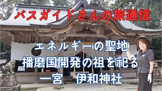 バスガイド聡子さんの旅通信　エネルギーの聖地播磨国開発の祖を祀る一宮伊和神社