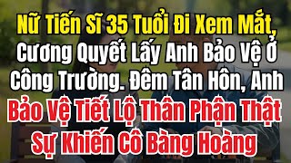 Nữ Tiến Sĩ 35 Tuổi Quyết Cưới Anh Bảo Vệ Công Trường, Đêm Tân Hôn Sự Thật Khiến Cô Sững Sờ