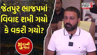 Jetpur ભાજપમાં વિવાદ શમી ગયો કે વકરી ગયો? | Jayesh Radadiya