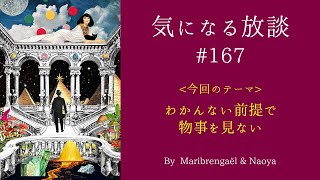 気になる放談 #167「わかんない前提で物事を見ない」