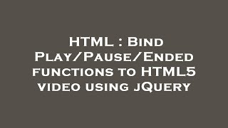 HTML : Bind Play/Pause/Ended functions to HTML5 video using jQuery