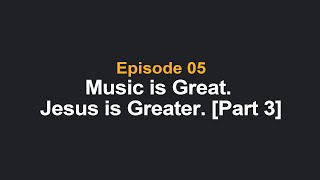 Music is Great. Jesus is Greater.  [Part 3]