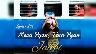 MERA PYAR TERA PYAR | Lyrics | Jalebi | Arijit Singh