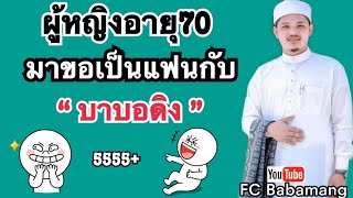 (บาบอดิง มะยุง) มีผู้หญิงอายุ70ปี | มาจีบบาบอดิง | ขอเป็นแฟนกัน