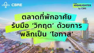 ตลาดที่พักอาศัยรับมือ 'วิกฤต' ด้วยการพลิกเป็น 'โอกาส' | The Highlighter from CBRE EP.3