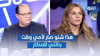 هذا شنو صار لأمي وقت جاتني للمطار ، روعة التليلي في تصريح صادم