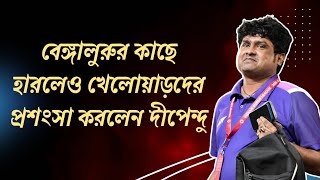 বেঙ্গালুরুর বিরুদ্ধে হারলেও খেলোয়াড়দের প্রশংসা করলেন দীপেন্দু Dipendu Biswas