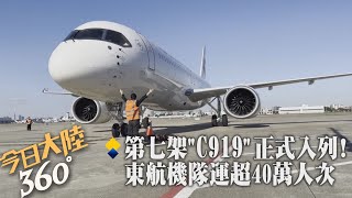 新機報到!第七架陸產大飛機C919正式入列 全球首發用戶東航機隊服務已超40萬人次【今日大陸360】20240731@全球大視野Global_Vision