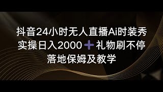 抖音24小时无人直播Ai时装秀，实操日入2000+，礼物刷不停，落地保姆及教学