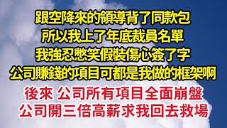 跟空降來的領導背了同款包，所以我上了年底裁員名單，我強忍憋笑假裝傷心簽了字，後來 公司所有項目全面崩盤，公司開三倍高薪求我回去救場| 悅讀茶坊 | 愛情 | 情感 | 爽文