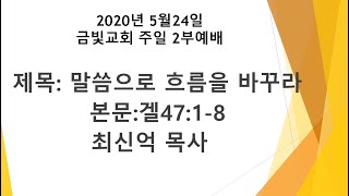 2020년 5월  24일 주일 2부- 말씀으로 흐름을 바꾸라 (겔47:1-8)