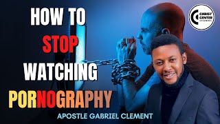 HOW TO STOP WATCHING PORNOGRAPHY || APOSTLE GABRIEL CLEMENT