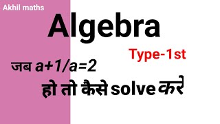 Algebra type-1st/ जब a+1/a=2 हो तो कैसे solve करे?#Akhil maths