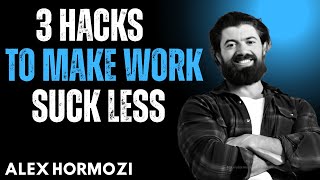 🎯 "3 Hacks To Make Work Suck Less" by Alex Hormozi