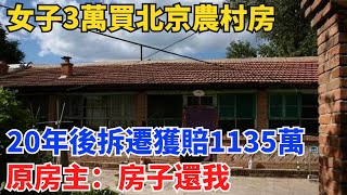 女子3萬買北京農村房，20年後拆遷獲賠1135萬，原房主：房子還我【小七奇聞館】#奇聞#聽村長說官方頻道#人間易拉罐#seeker牛探長#談笑娛生#叉雞#宇宙大熱門#故事#人生經驗