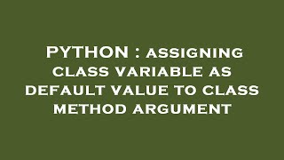 PYTHON : assigning class variable as default value to class method argument