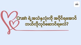 Crush ရဲ့အသဲနှလုံးကို အပိုင်ရအောင် ဘယ်လိုလုပ်‌ဆောင်ရမလဲ?