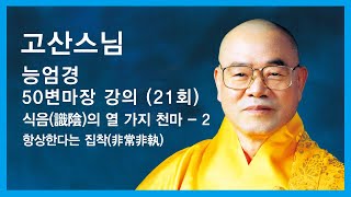 고산스님 - 능엄경50변마장 강의 (21회). 식음(識陰)의 열가지 천마 - 2. 항상한다는 집착(非常非執).