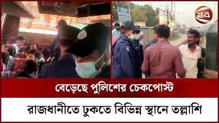 বেড়েছে পুলিশের চেকপোস্ট, রাজধানীতে ঢুকতে বিভিন্ন স্থানে তল্লাশি | Channel 24