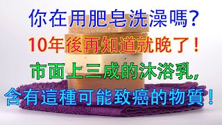 你在用肥皂洗澡嗎？10年後再知道就晚了 ! 市面上三成的沐浴乳，含有這種可能致癌的物質 ! 醫生的話讓人嚇出冷汗！健康4.0