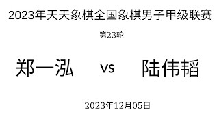 ́́́2023年天天象棋全国象棋男子甲级联赛 | 第23轮 | 郑一泓vs陆伟韬