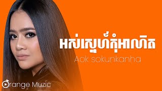 Aok Sokunkanha - អស់ស្នេហ៍កុំអាណិត